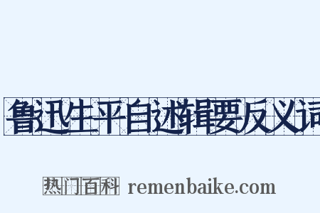 鲁迅生平自述辑要反义词是什么意思的图片
